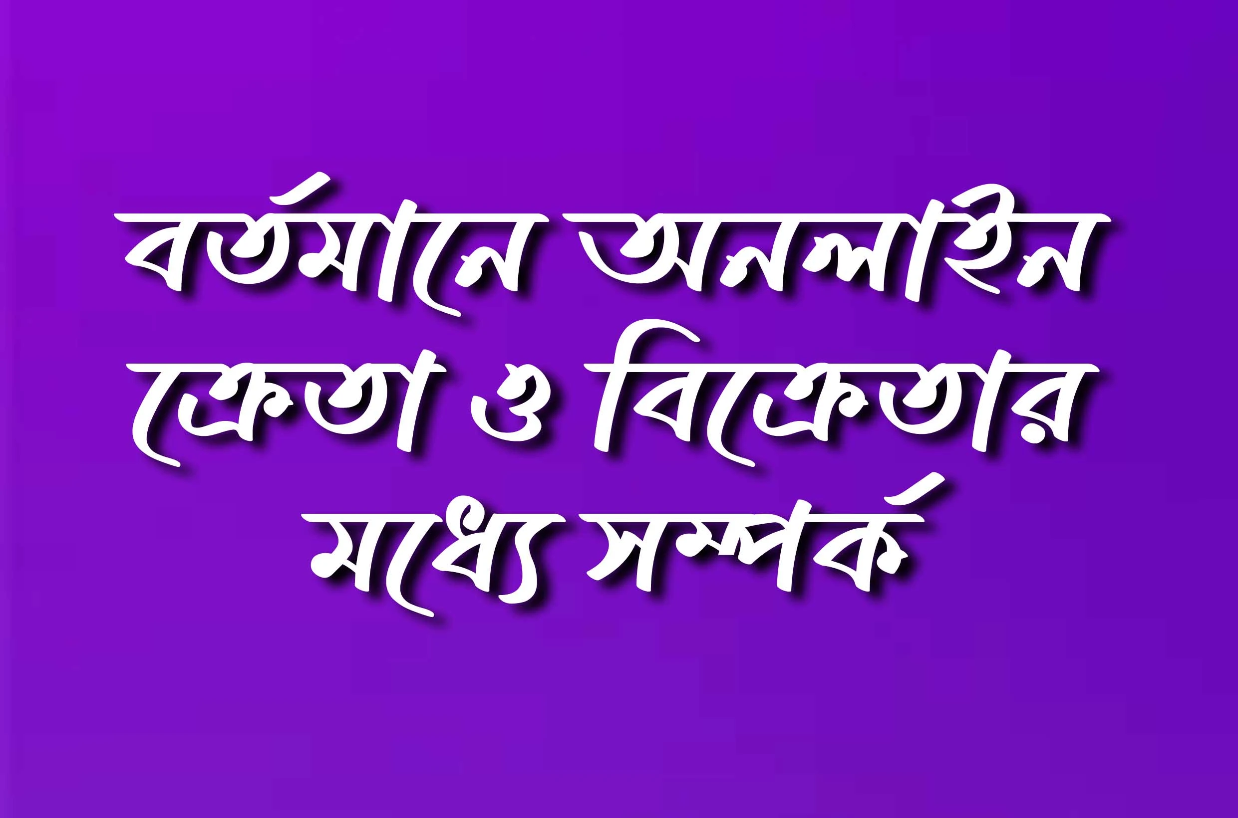 Current online buyer-seller relationship in Bangladesh: Problems, actions and directions for development